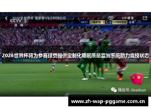 2026世界杯将为参赛球员提供定制化睡眠质量监测系统助力竞技状态 2026世界杯将为参赛球员提供定制化睡眠质量监测系统助力竞技状态