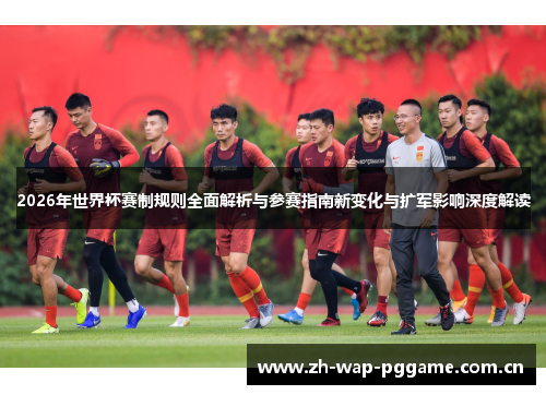 2026年世界杯赛制规则全面解析与参赛指南新变化与扩军影响深度解读 2026年世界杯赛制规则全面解析与参赛指南新变化与扩军影响深度解读