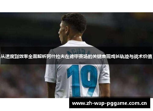 从速度到效率全面解析阿什拉夫在德甲赛场的关键表现成长轨迹与战术价值